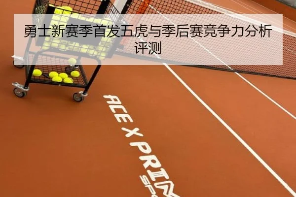 勇士新赛季首发五虎与季后赛竞争力分析评测